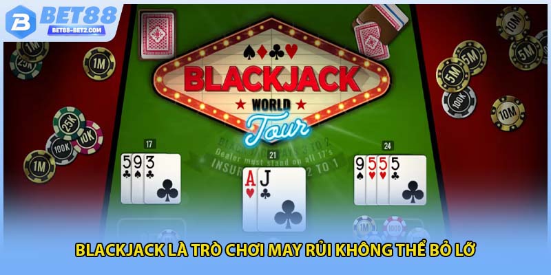 Blackjack là trò chơi may rủi không thể bỏ lỡ 