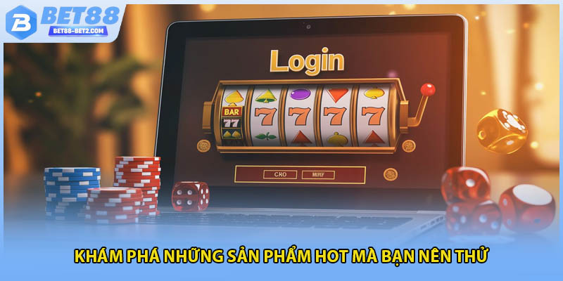Khám phá những sản phẩm hot mà bạn nên thử