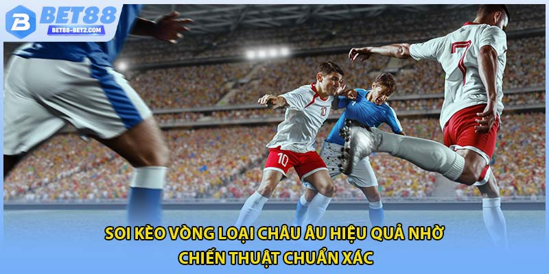 Soi kèo vòng loại châu Âu hiệu quả nhờ chiến thuật chuẩn xác