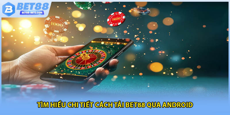 Tìm hiểu chi tiết cách tải BET88 qua Android