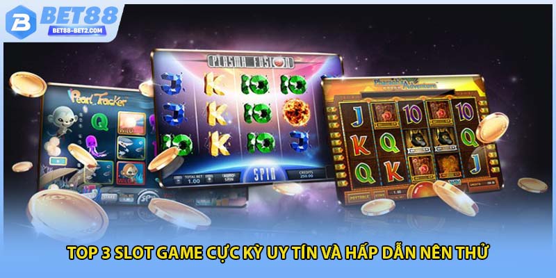 Top 3 slot game cực kỳ uy tín và hấp dẫn nên thử